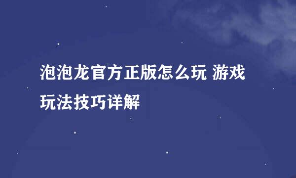 泡泡龙官方正版怎么玩 游戏玩法技巧详解