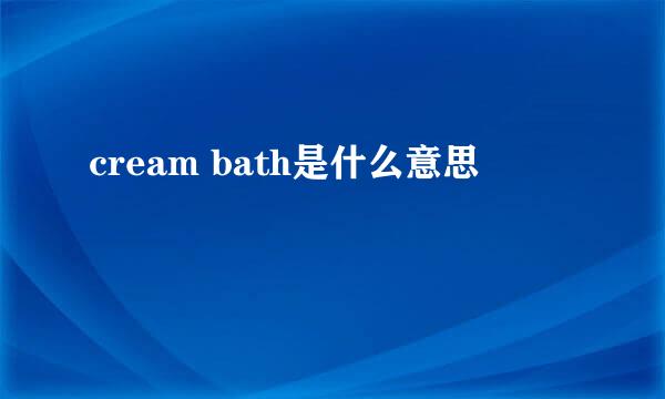 cream bath是什么意思