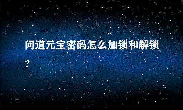 问道元宝密码怎么加锁和解锁？