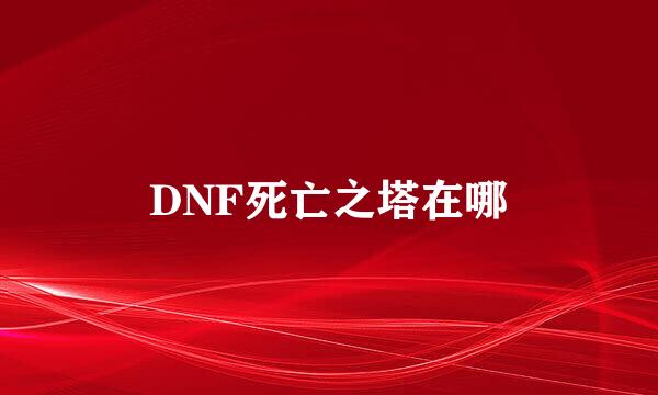 DNF死亡之塔在哪