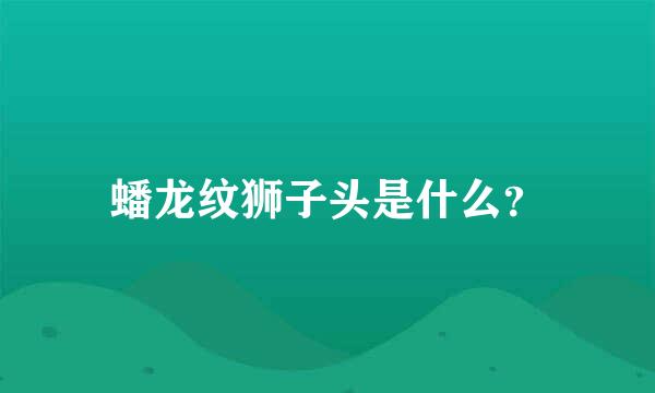 蟠龙纹狮子头是什么？