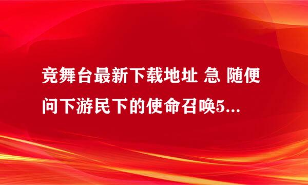 竞舞台最新下载地址 急 随便问下游民下的使命召唤5可以在上面联机吗？打不打补丁