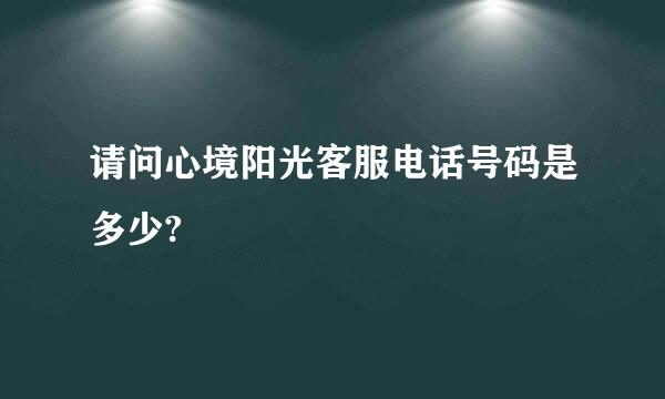 请问心境阳光客服电话号码是多少?