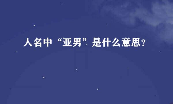 人名中“亚男”是什么意思？