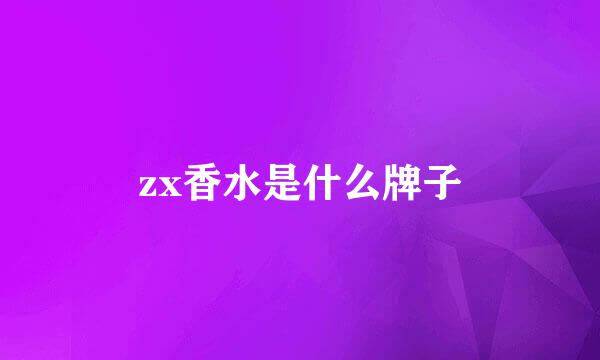 zx香水是什么牌子