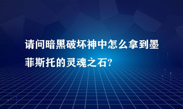 请问暗黑破坏神中怎么拿到墨菲斯托的灵魂之石?