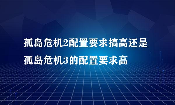 孤岛危机2配置要求搞高还是孤岛危机3的配置要求高