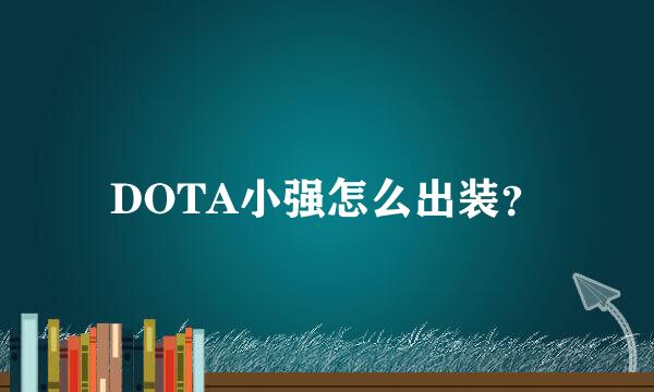 DOTA小强怎么出装？