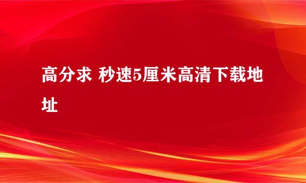 高分求 秒速5厘米高清下载地址