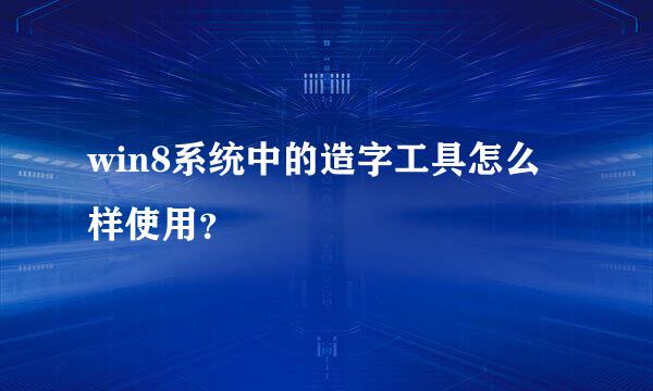 win8系统中的造字工具怎么样使用？