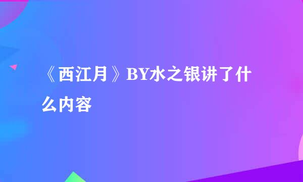 《西江月》BY水之银讲了什么内容