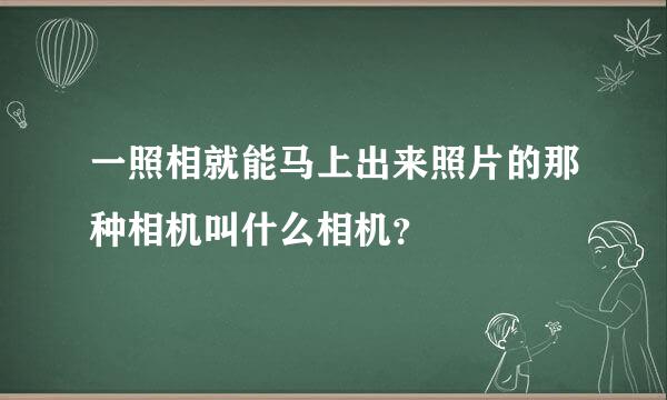 一照相就能马上出来照片的那种相机叫什么相机？