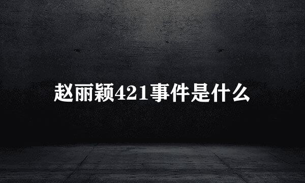 赵丽颖421事件是什么