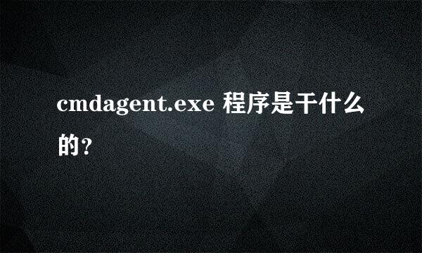 cmdagent.exe 程序是干什么的？