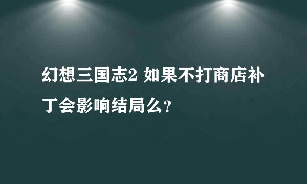 幻想三国志2 如果不打商店补丁会影响结局么？