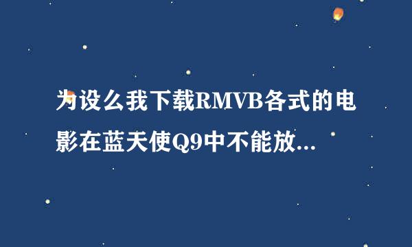 为设么我下载RMVB各式的电影在蓝天使Q9中不能放，Q9不是支持RMVB的吗？