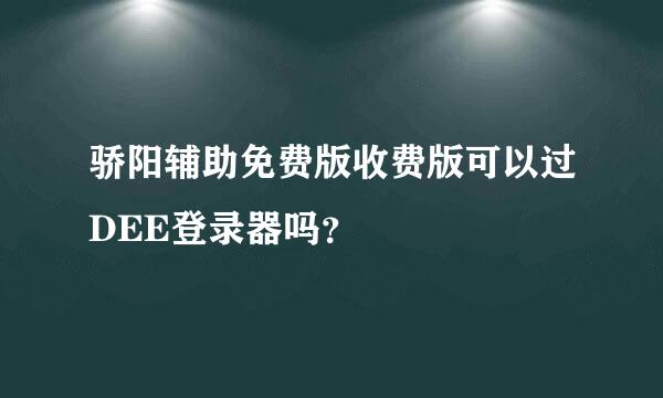 骄阳辅助免费版收费版可以过DEE登录器吗？