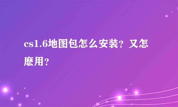 cs1.6地图包怎么安装？又怎麽用？