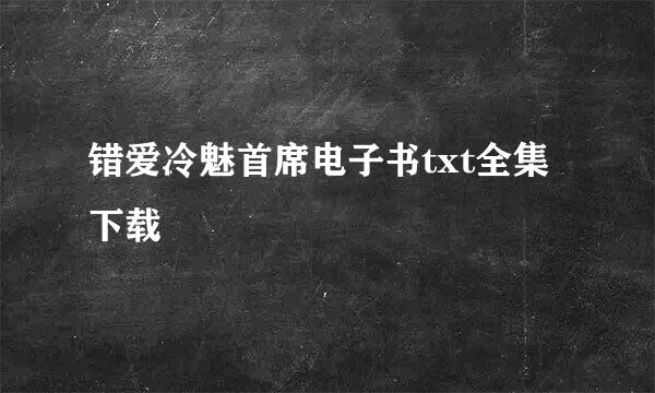 错爱冷魅首席电子书txt全集下载