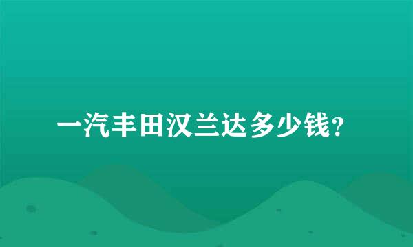 一汽丰田汉兰达多少钱？