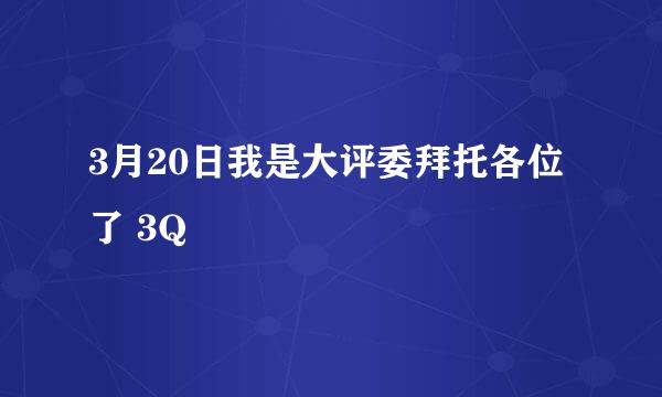 3月20日我是大评委拜托各位了 3Q