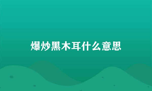 爆炒黑木耳什么意思