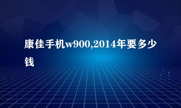 康佳手机w900,2014年要多少钱