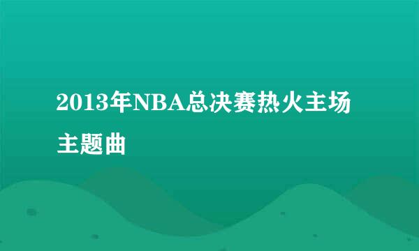 2013年NBA总决赛热火主场主题曲