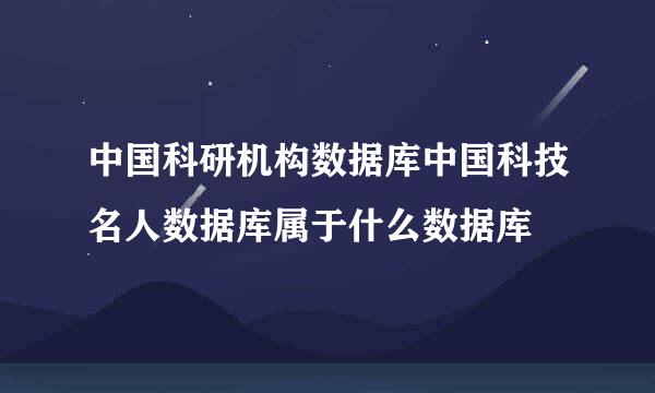 中国科研机构数据库中国科技名人数据库属于什么数据库