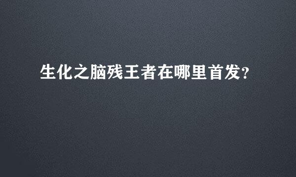 生化之脑残王者在哪里首发？