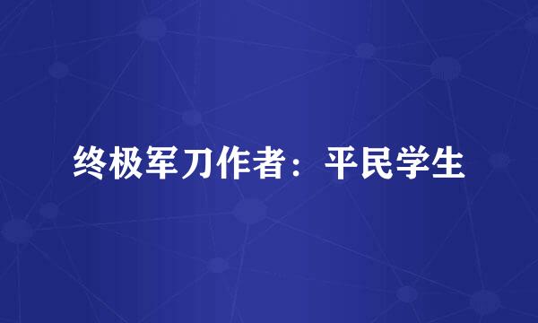 终极军刀作者：平民学生