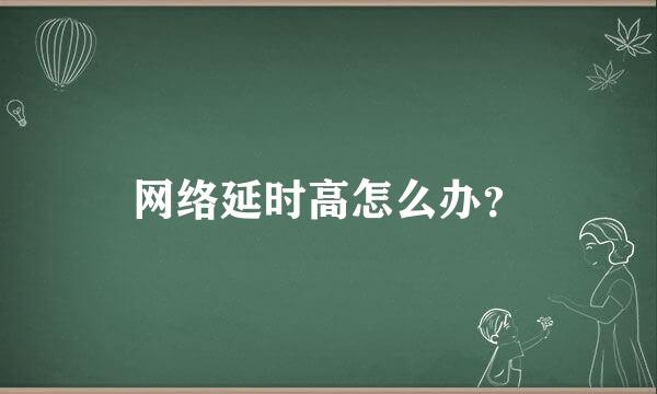 网络延时高怎么办？