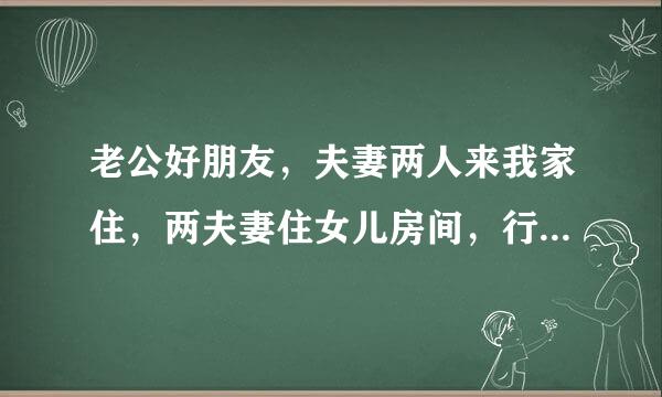 老公好朋友，夫妻两人来我家住，两夫妻住女儿房间，行吗？女儿刚满十八岁