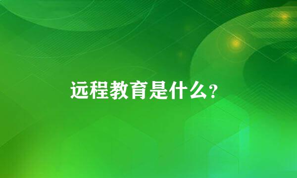 远程教育是什么？