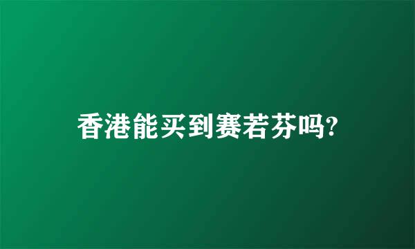 香港能买到赛若芬吗?