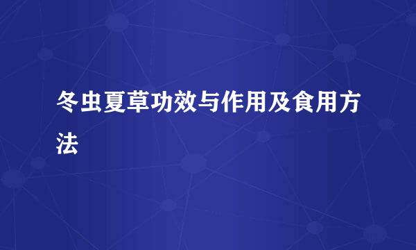 冬虫夏草功效与作用及食用方法