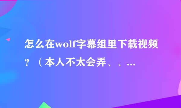 怎么在wolf字幕组里下载视频？（本人不太会弄、、 说详细点）