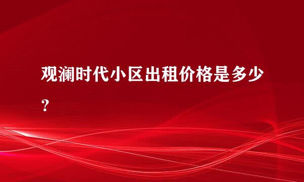 观澜时代小区出租价格是多少？