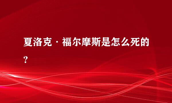 夏洛克·福尔摩斯是怎么死的？