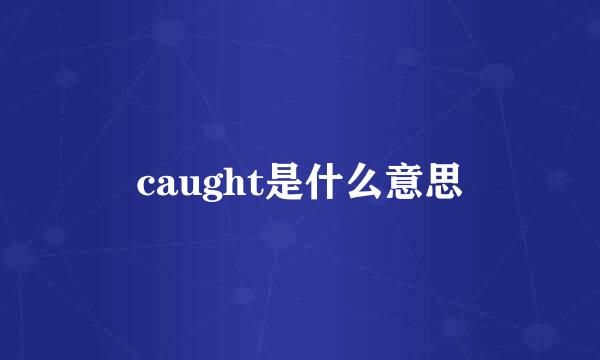 caught是什么意思