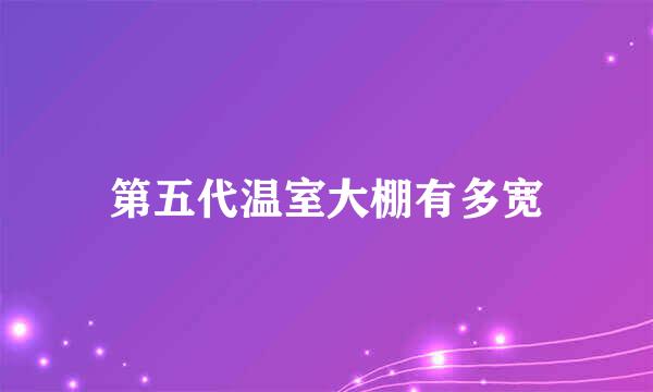 第五代温室大棚有多宽