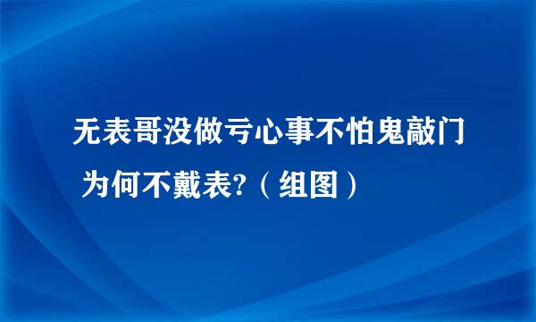 无表哥没做亏心事不怕鬼敲门 为何不戴表?（组图）