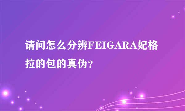 请问怎么分辨FEIGARA妃格拉的包的真伪？