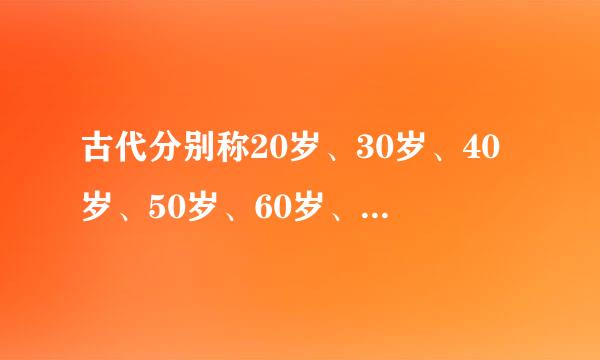 古代分别称20岁、30岁、40岁、50岁、60岁、70岁、八九十岁各称什么？一百岁古人叫什么名称