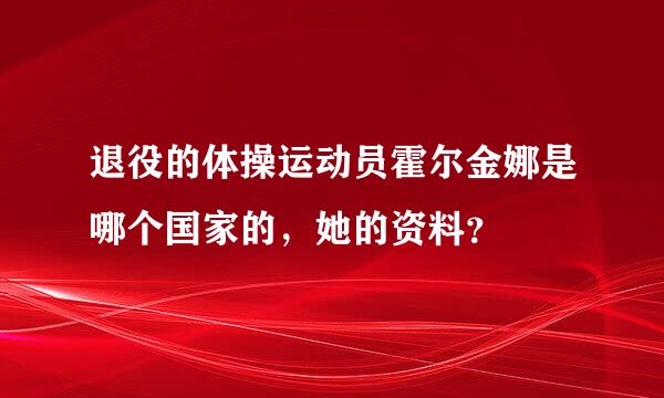 退役的体操运动员霍尔金娜是哪个国家的，她的资料？