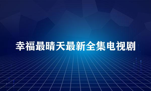 幸福最晴天最新全集电视剧