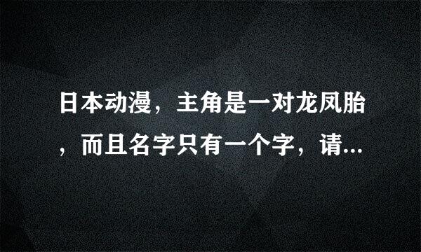 日本动漫，主角是一对龙凤胎，而且名字只有一个字，请问叫什么名字？