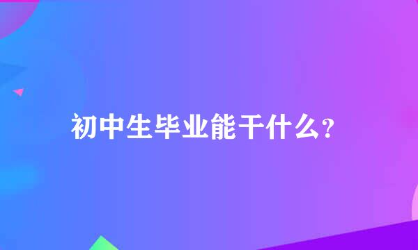 初中生毕业能干什么？