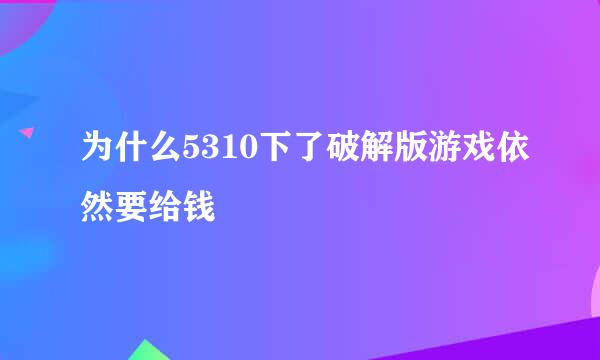 为什么5310下了破解版游戏依然要给钱