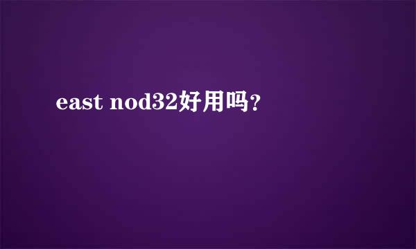 east nod32好用吗？